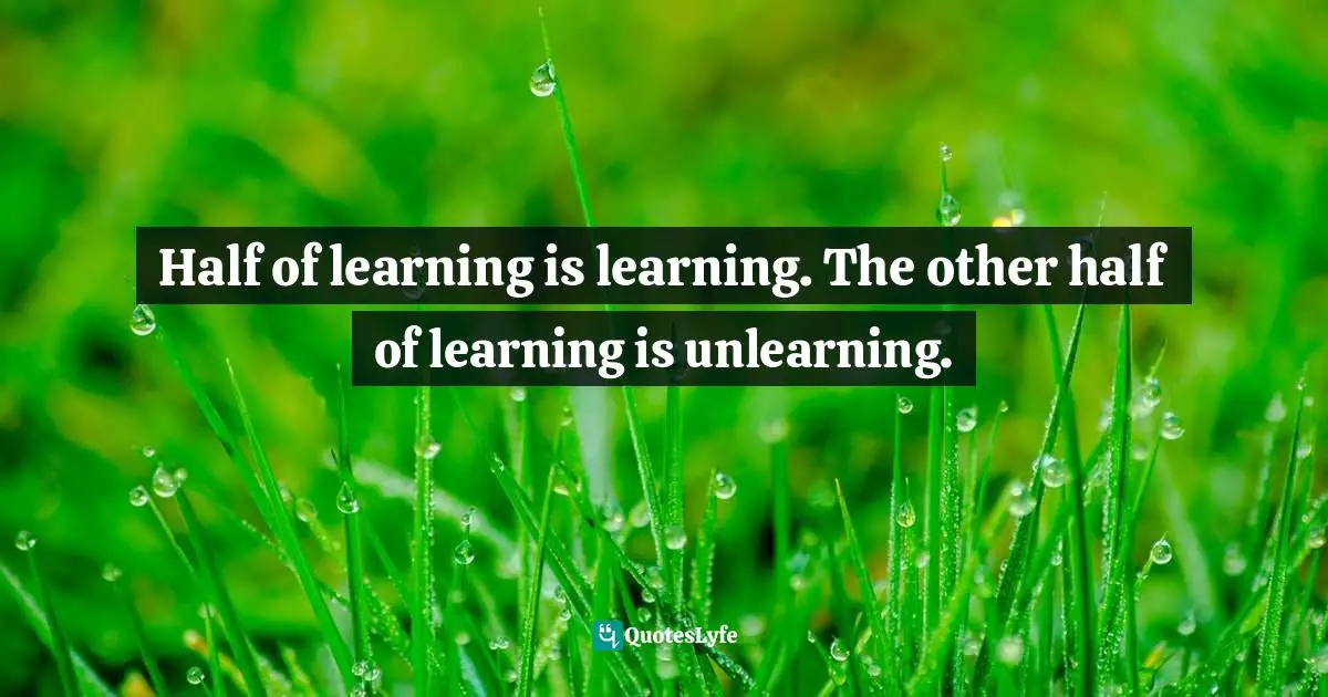 Mark Batterson, In A Pit With A Lion On A Snowy Day: How To Survive And Thrive When Opportunity Roars Quotes: "Half of learning is learning. The other half of learning is unlearning."