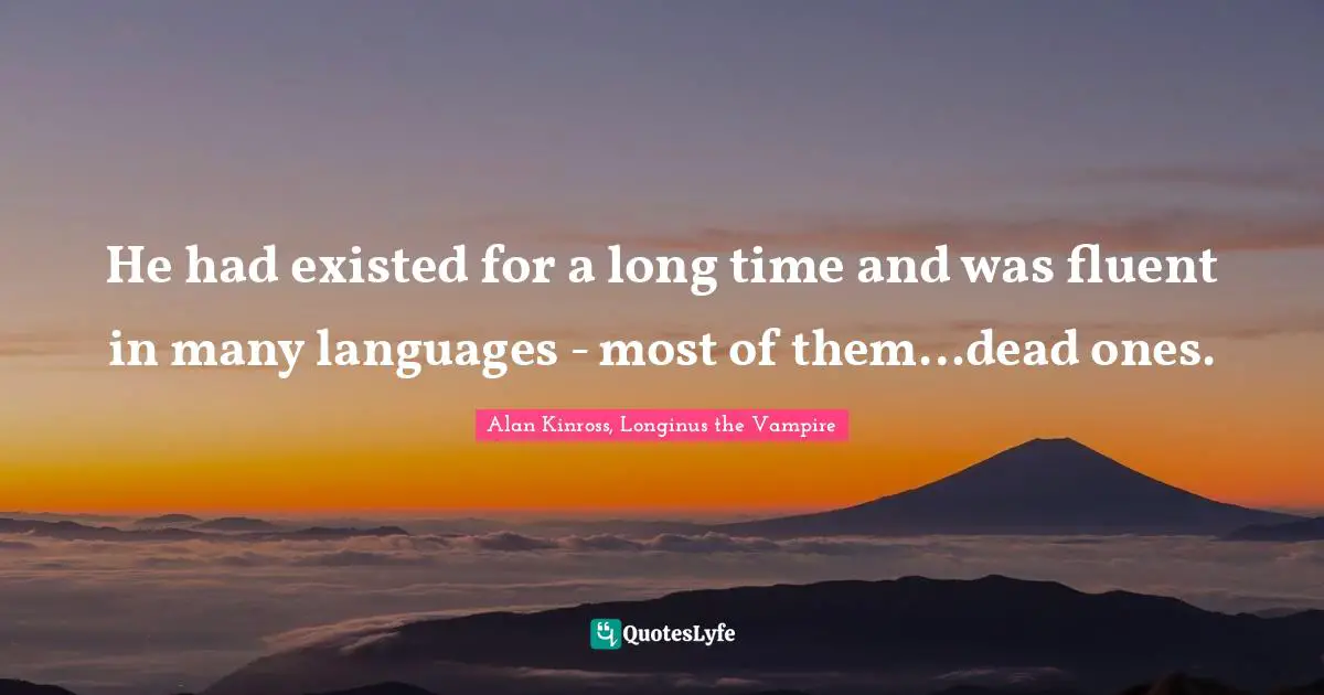 He had existed for a long time and was fluent in many languages - most of them…dead ones.