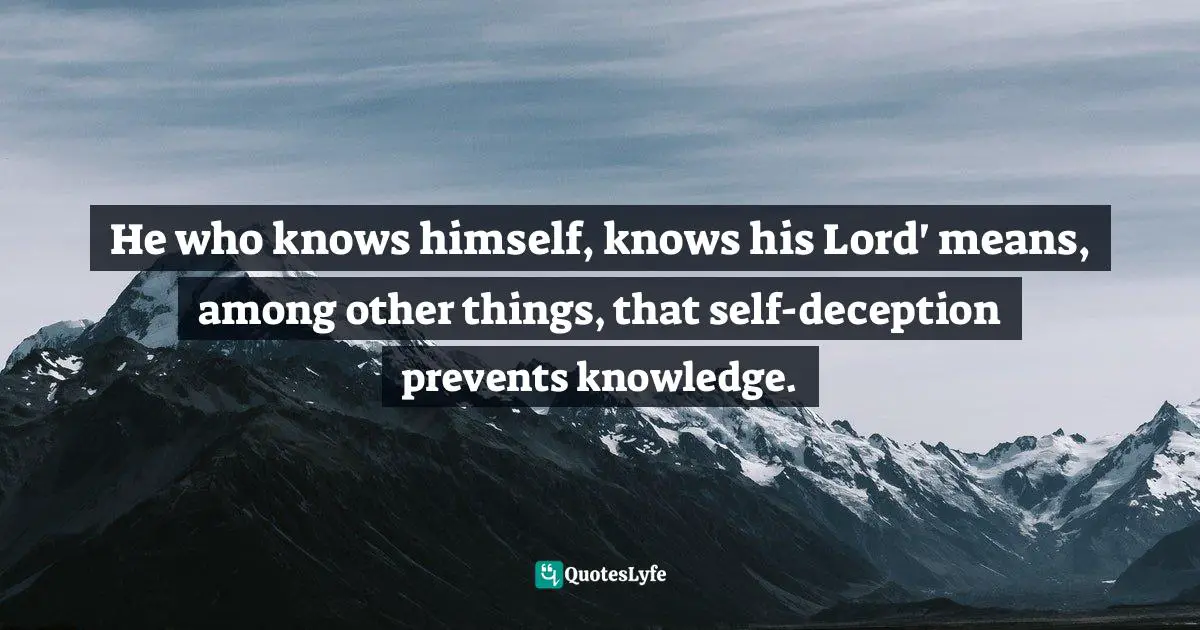 He who knows himself, knows his Lord' means, among other things, that self-deception prevents knowledge.