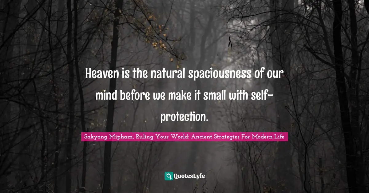 Heaven is the natural spaciousness of our mind before we make it small with self-protection.