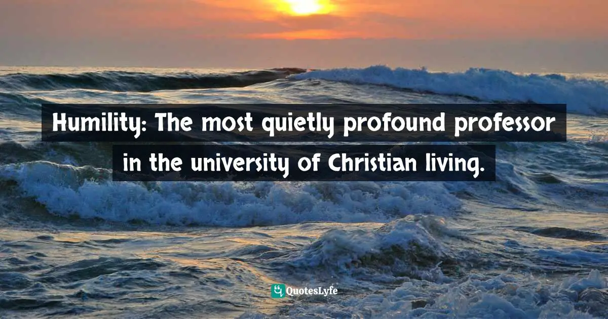 Humility: The most quietly profound professor in the university of Christian living.