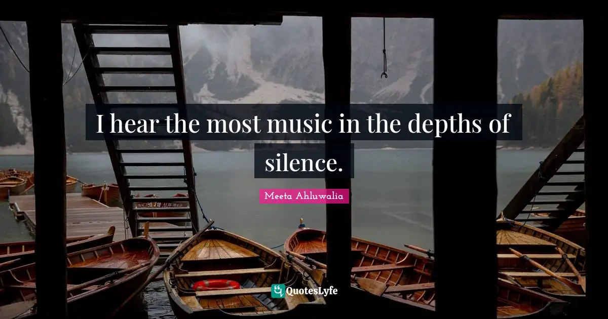 I hear the most music in the depths of silence.