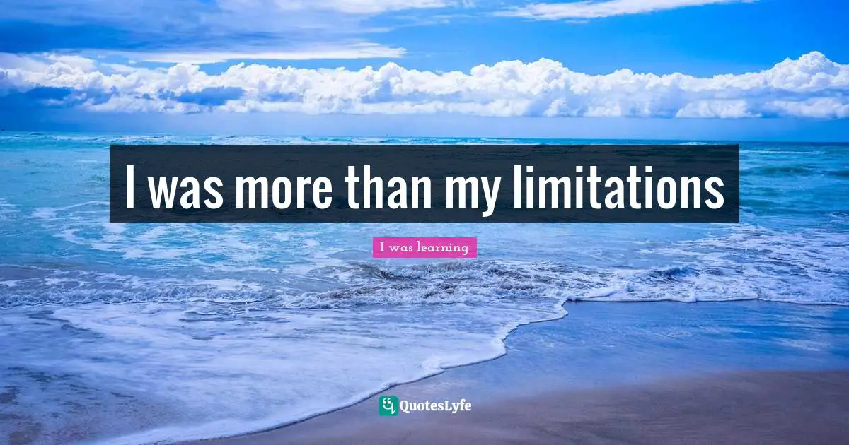 I was more than my limitations