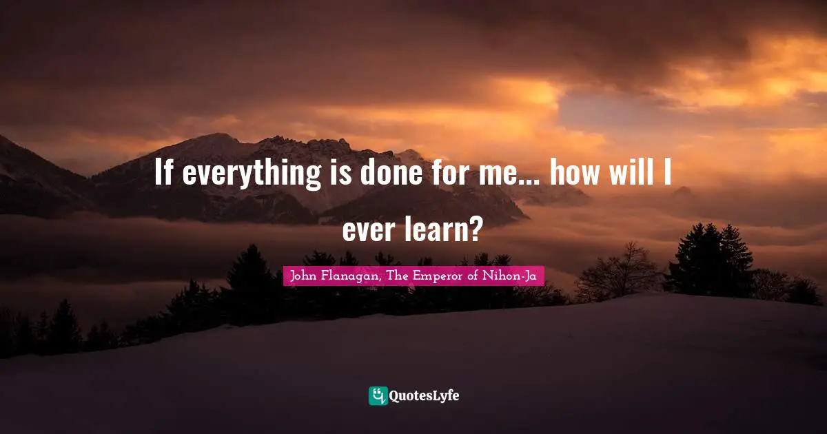 If everything is done for me... how will I ever learn?