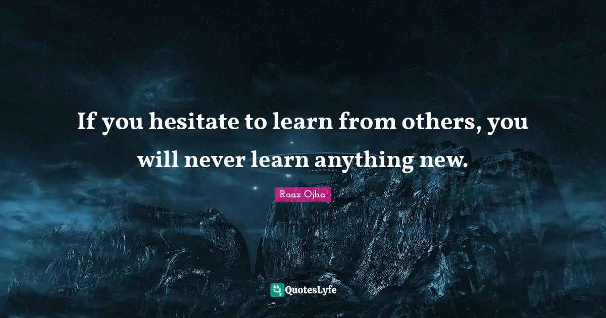 Rules Of Life Quotes: "If you hesitate to learn from others, you will never learn anything new."