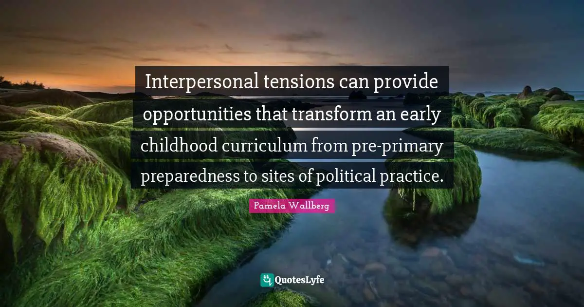 Curriculum Quotes: "Interpersonal tensions can provide opportunities that transform an early childhood curriculum from pre-primary preparedness to sites of political practice."