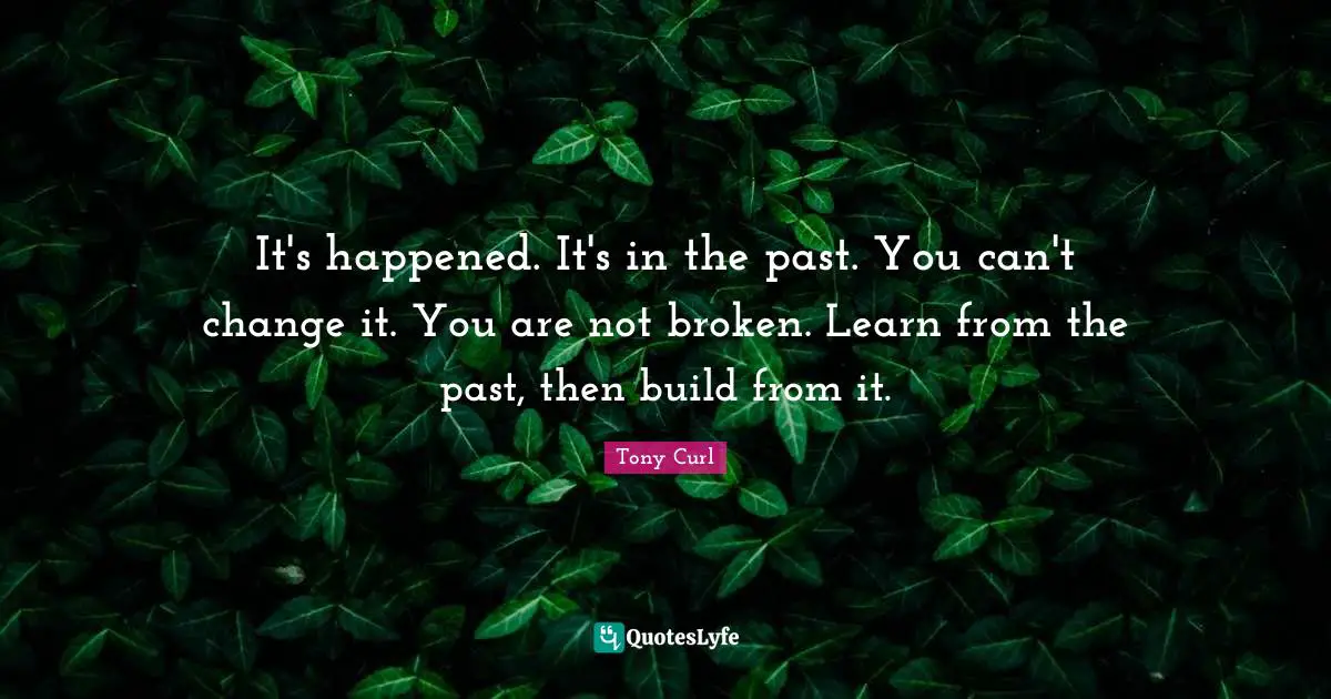 It's happened. It's in the past. You can't change it. You are not broken. Learn from the past, then build from it.