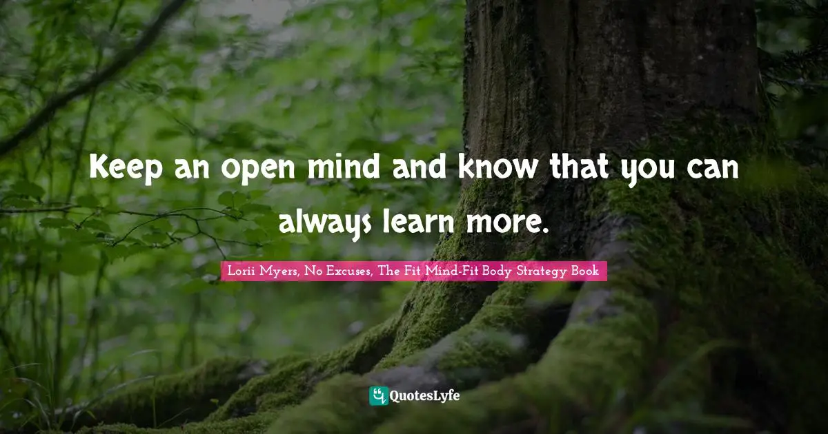 Keep an open mind and know that you can always learn more.