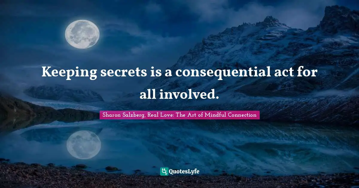 Sharon Salzberg, Real Love: The Art Of Mindful Connection Quotes: "Keeping secrets is a consequential act for all involved."