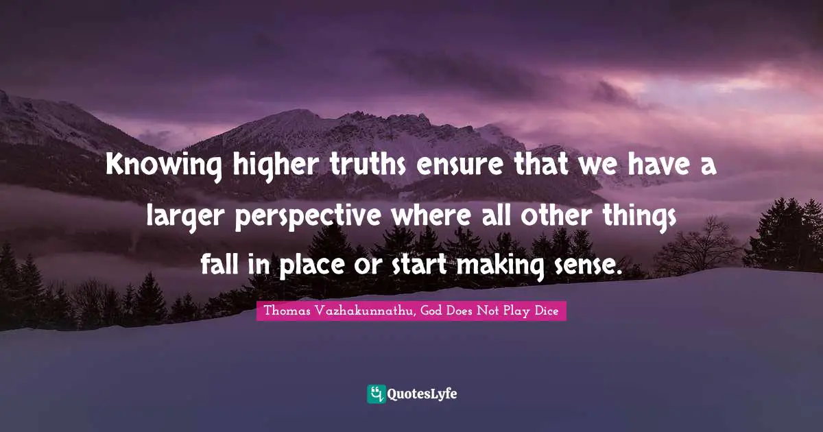 Self Development Quotes: "Knowing higher truths ensure that we have a larger perspective where all other things fall in place or start making sense."