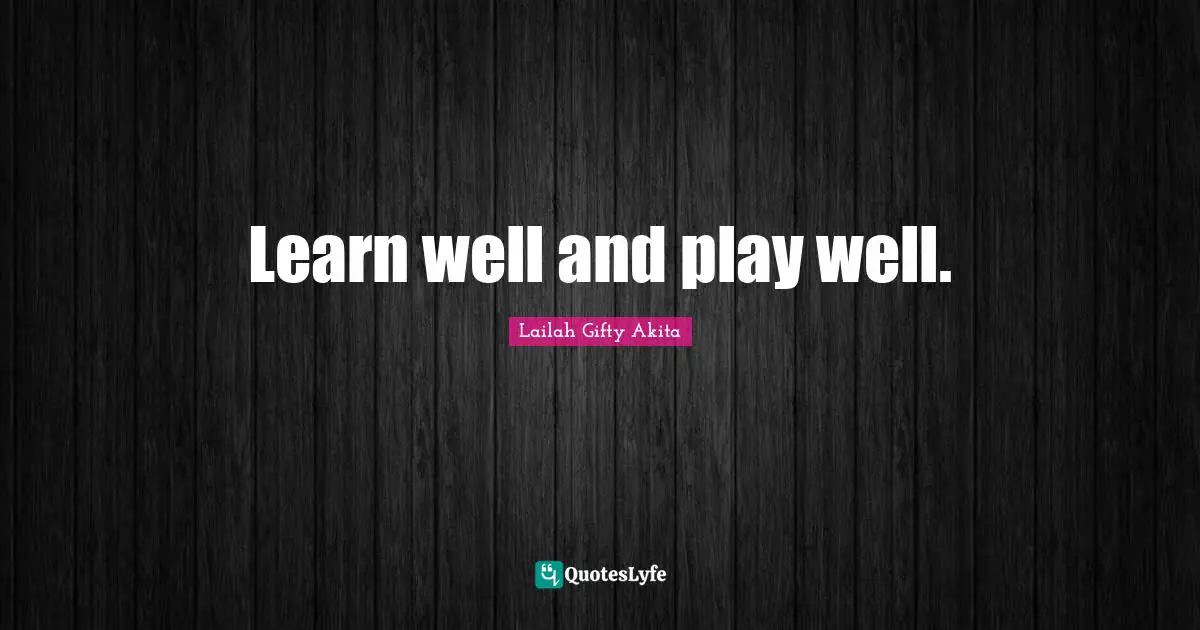 Learning By Doing Quotes: "Learn well and play well."