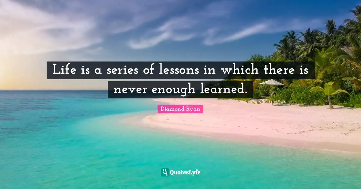 Learning By Doing Quotes: "Life is a series of lessons in which there is never enough learned."