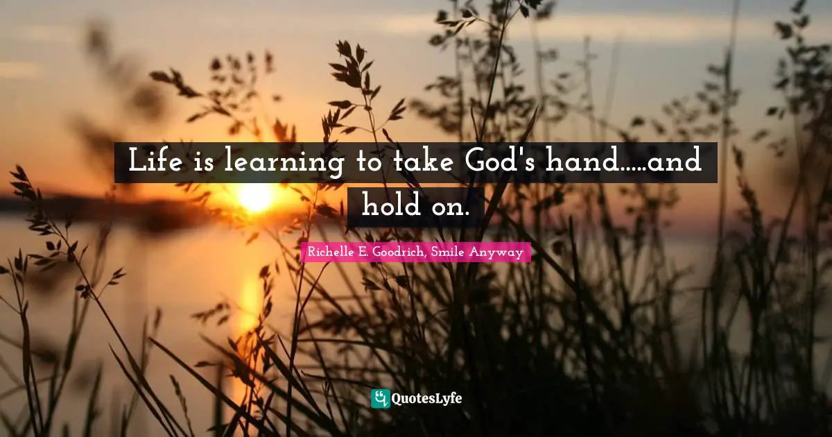 Life is learning to take God's hand.....and hold on.