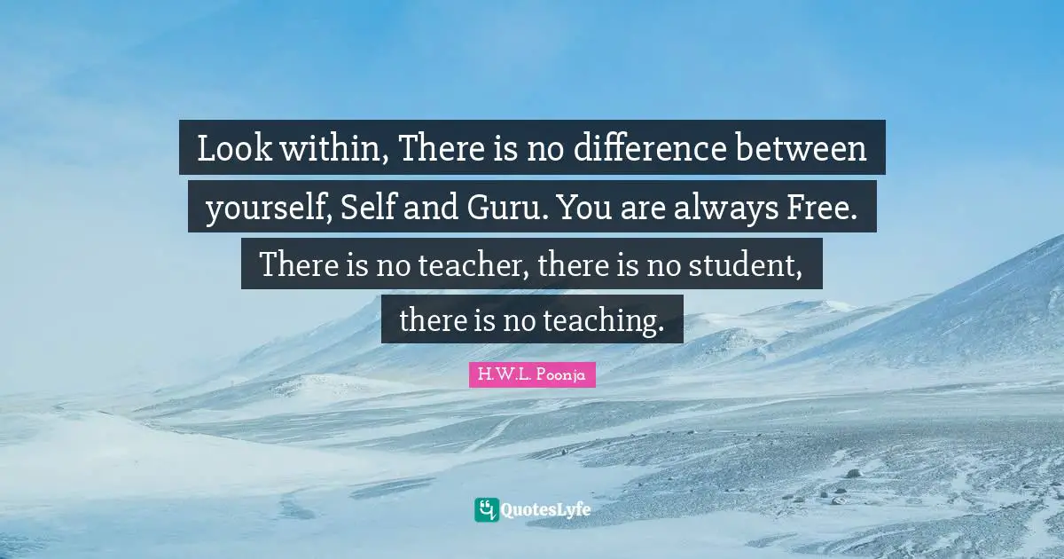 Look within, There is no difference between yourself, Self and Guru. You are always Free. There is no teacher, there is no student, there is no teaching.