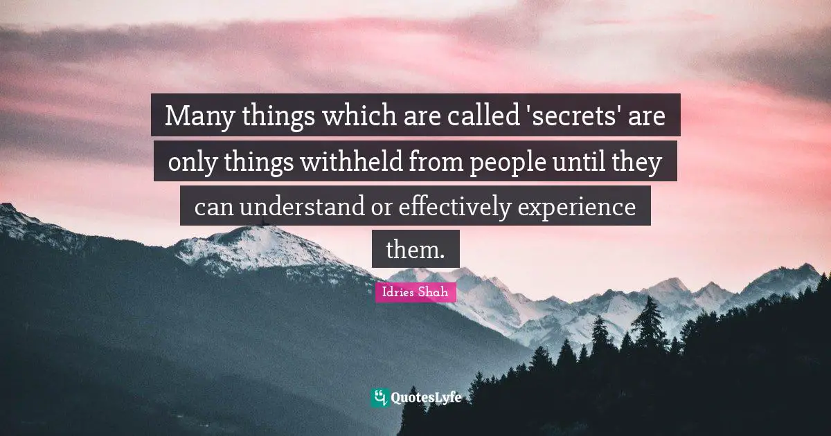 Many things which are called 'secrets' are only things withheld from people until they can understand or effectively experience them.