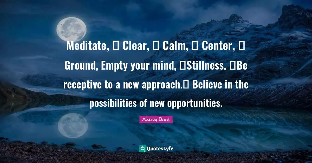 Meditate,  Clear,  Calm,  Center,  Ground, Empty your mind, Stillness. Be receptive to a new approach. Believe in the possibilities of new opportunities.