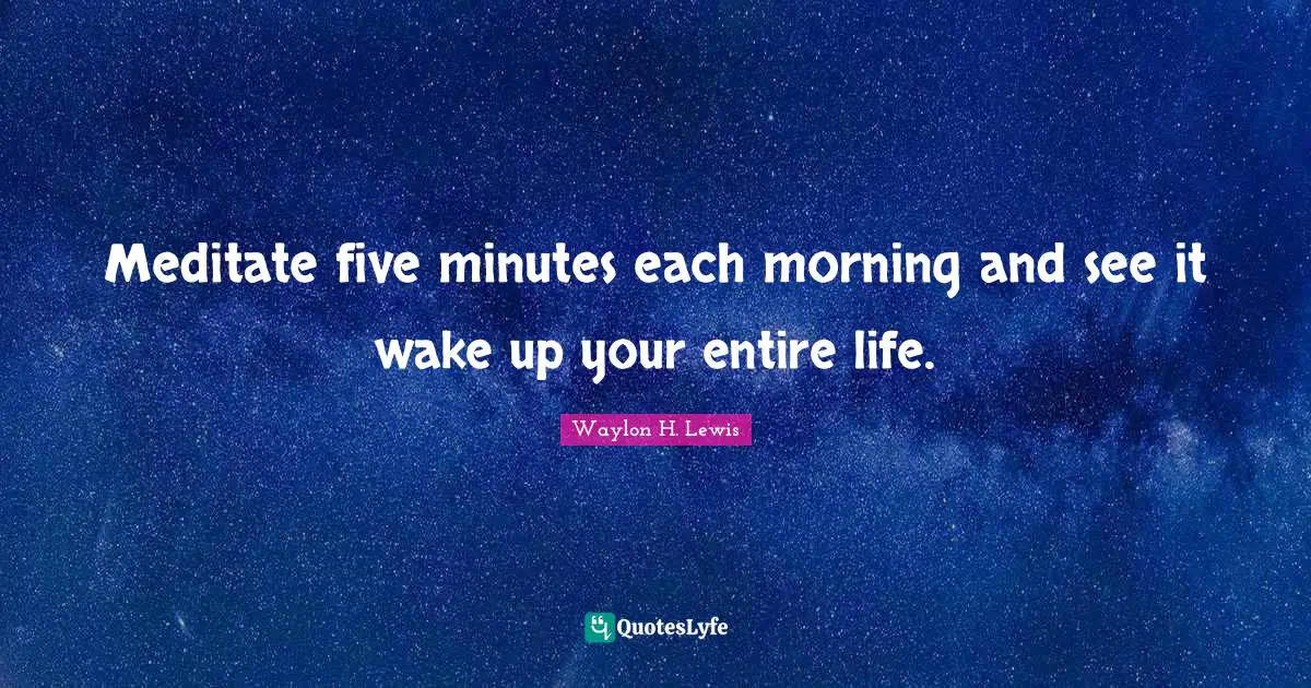 Meditate five minutes each morning and see it wake up your entire life.