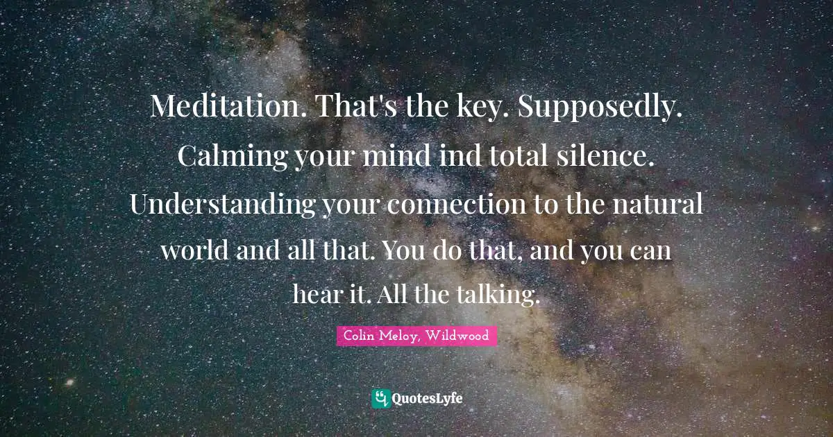 Meditation. That's the key. Supposedly. Calming your mind ind total silence. Understanding your connection to the natural world and all that. You do that, and you can hear it. All the talking.