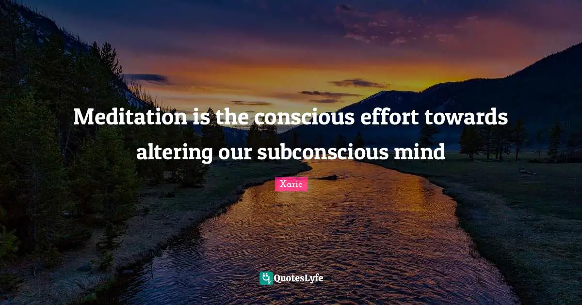 Meditation is the conscious effort towards altering our subconscious mind