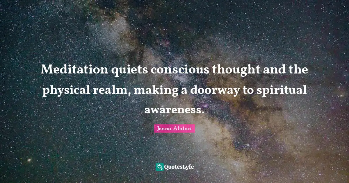 Meditation quiets conscious thought and the physical realm, making a doorway to spiritual awareness.