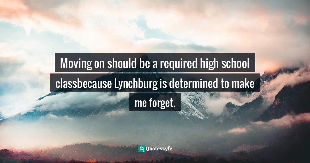 Moving on should be a required high school classbecause Lynchburg is determined to make me forget.