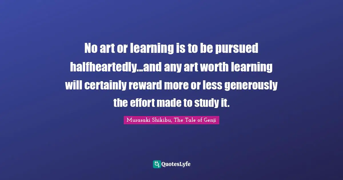 No art or learning is to be pursued halfheartedly...and any art worth learning will certainly reward more or less generously the effort made to study it.