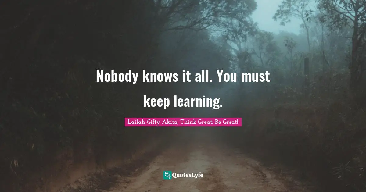 Nobody knows it all. You must keep learning.