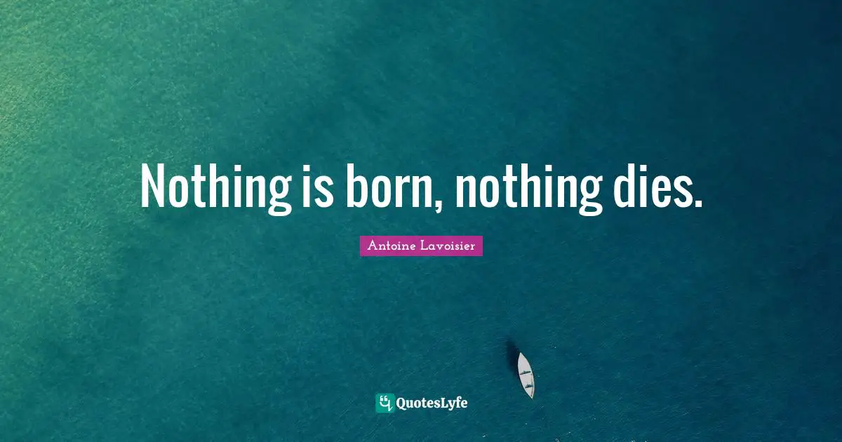 Nothing is born, nothing dies.
