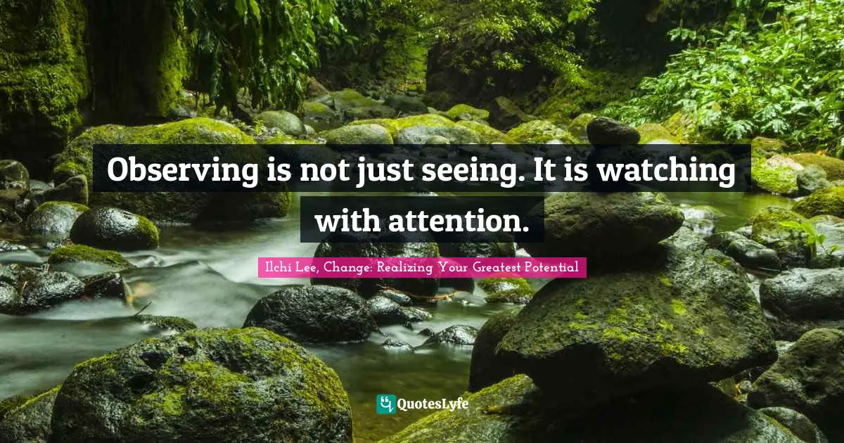 Observing is not just seeing. It is watching with attention.