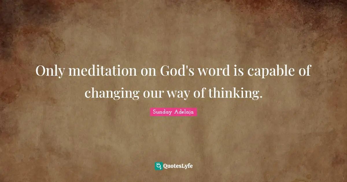 Only meditation on God's word is capable of changing our way of thinking.