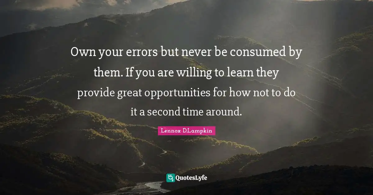 Own your errors but never be consumed by them. If you are willing to learn they provide great opportunities for how not to do it a second time around.
