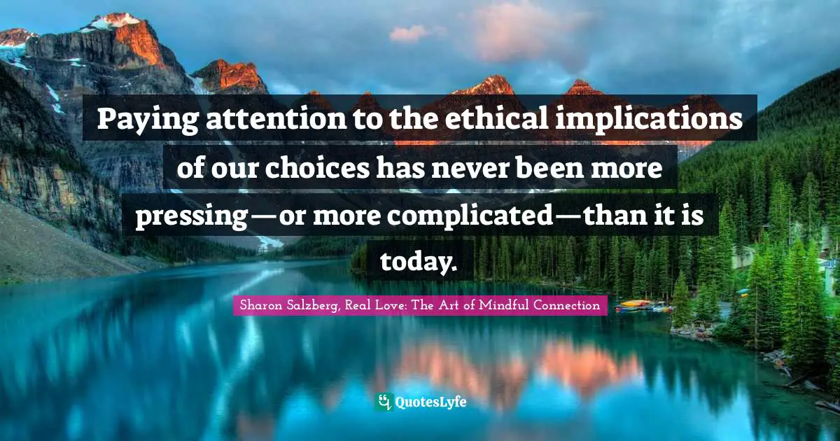 Paying attention to the ethical implications of our choices has never been more pressing—or more complicated—than it is today.
