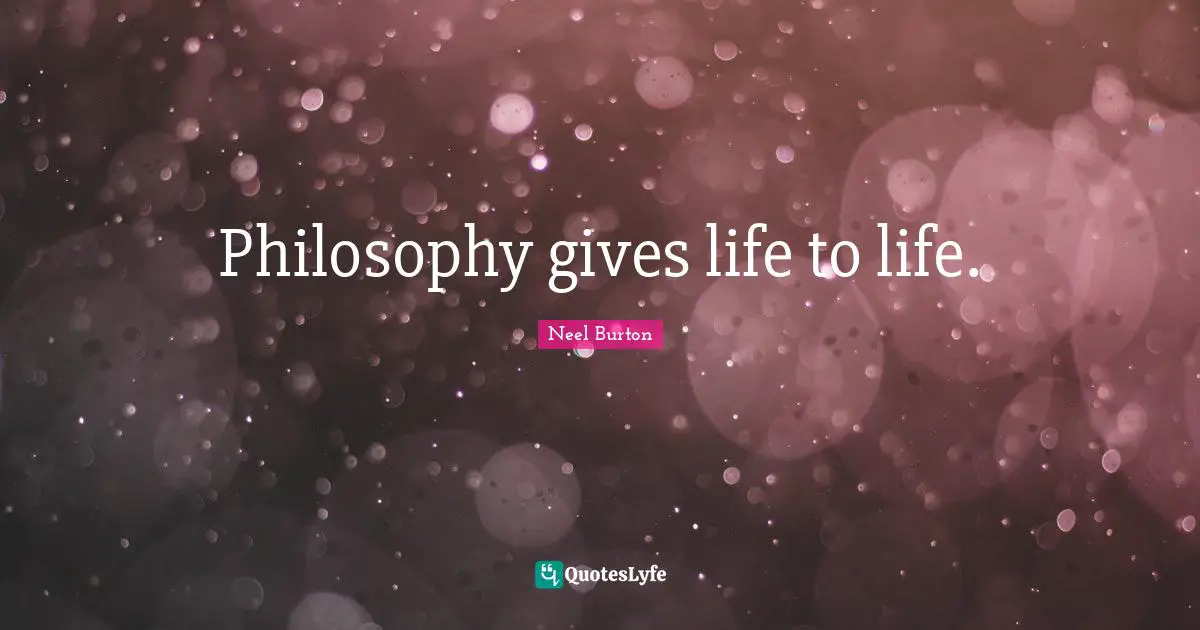 Philosophy gives life to life.