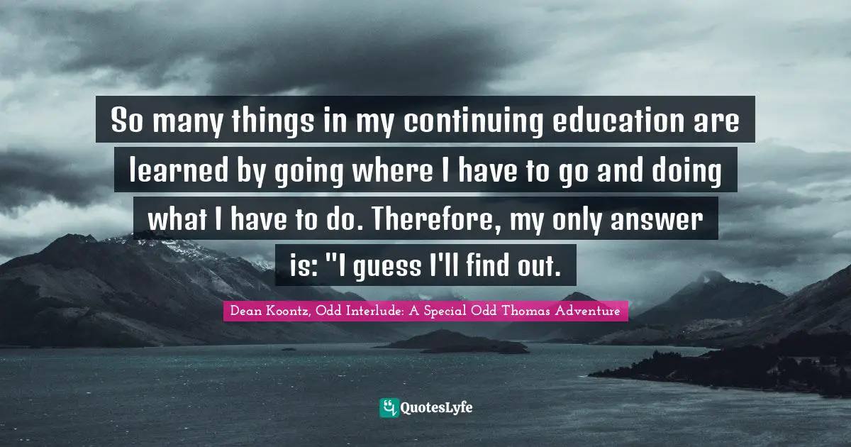 So many things in my continuing education are learned by going where I have to go and doing what I have to do. Therefore, my only answer is: "I guess I'll find out.