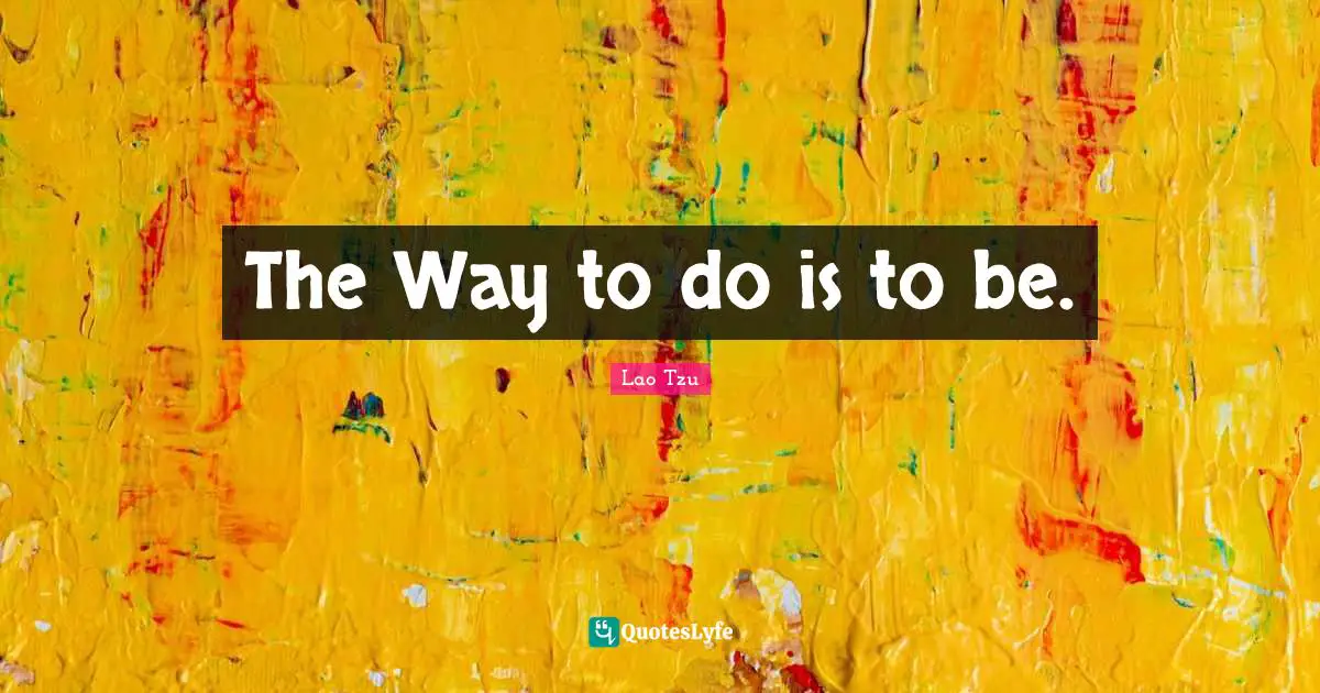 Lao Tzu Quotes: The Way to do is to be.