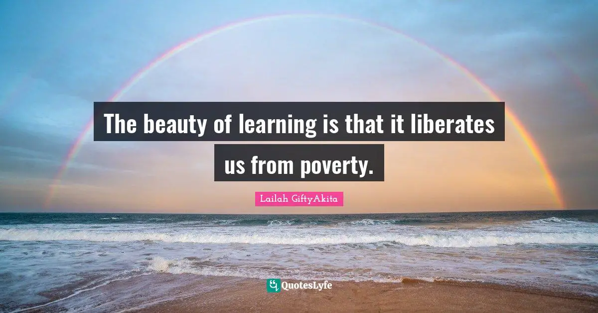 Lailah GiftyAkita Quotes: "The beauty of learning is that it liberates us from poverty."
