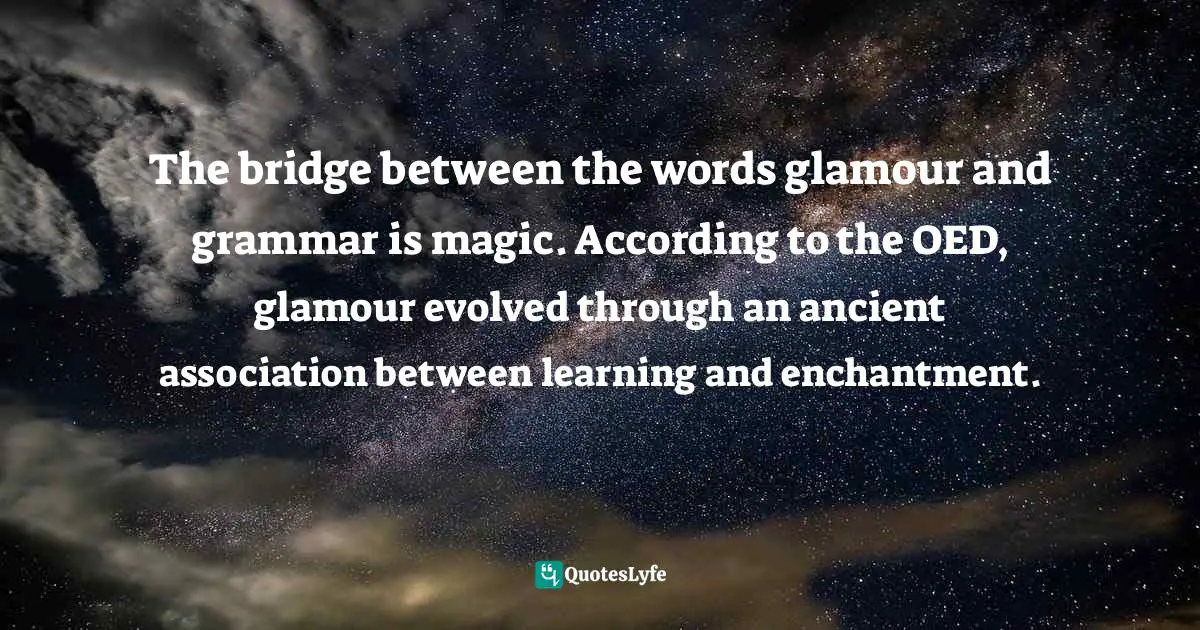 The bridge between the words glamour and grammar is magic. According to the OED, glamour evolved through an ancient association between learning and enchantment.