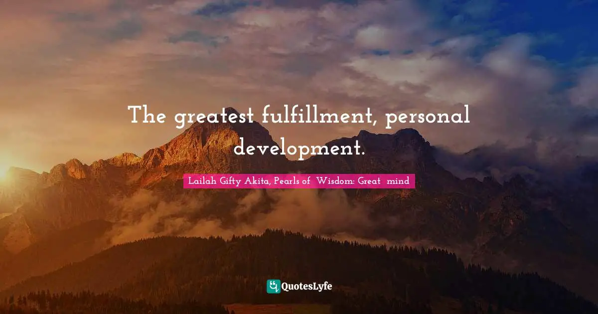 The greatest fulfillment, personal development.