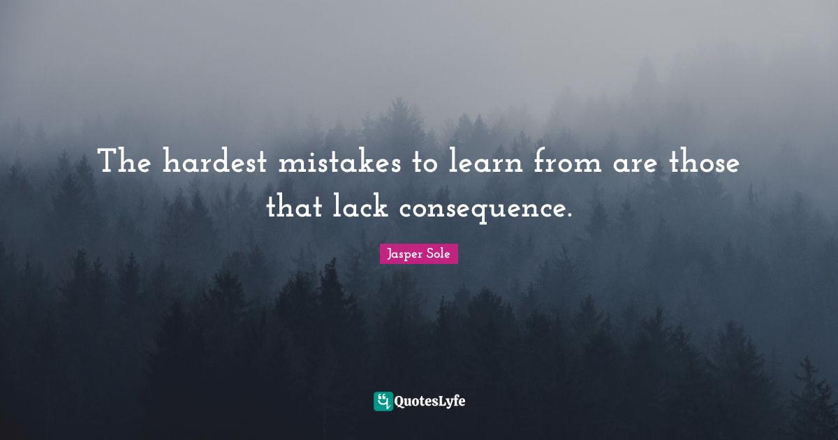 The hardest mistakes to learn from are those that lack consequence.