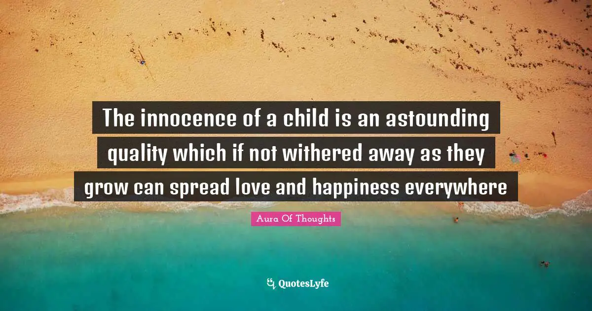 The innocence of a child is an astounding quality which if not withered away as they grow can spread love and happiness everywhere