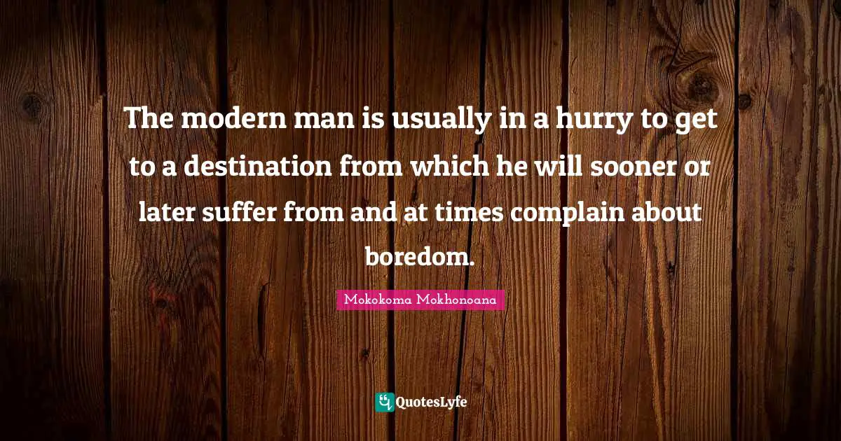Bore Quotes: "The modern man is usually in a hurry to get to a destination from which he will sooner or later suffer from and at times complain about boredom."