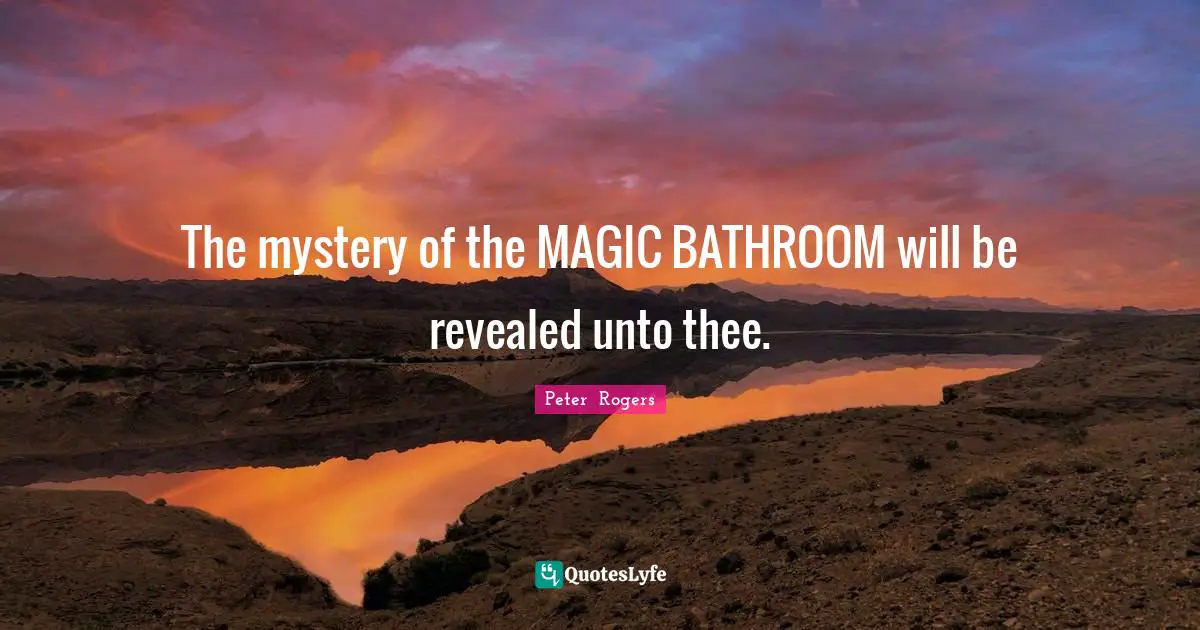 The mystery of the MAGIC BATHROOM will be revealed unto thee.