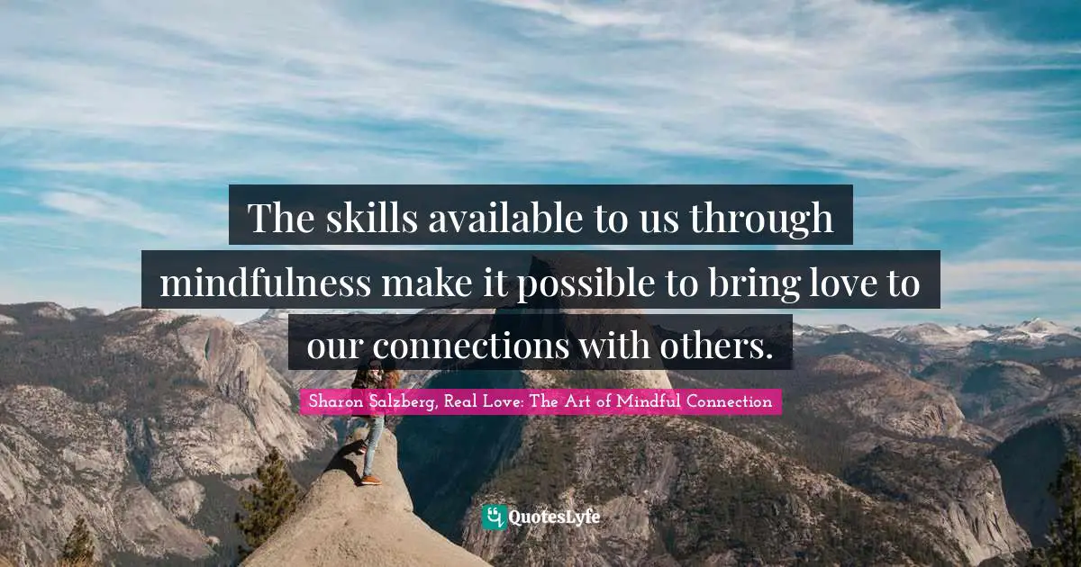 Sharon Salzberg, Real Love: The Art Of Mindful Connection Quotes: "The skills available to us through mindfulness make it possible to bring love to our connections with others."