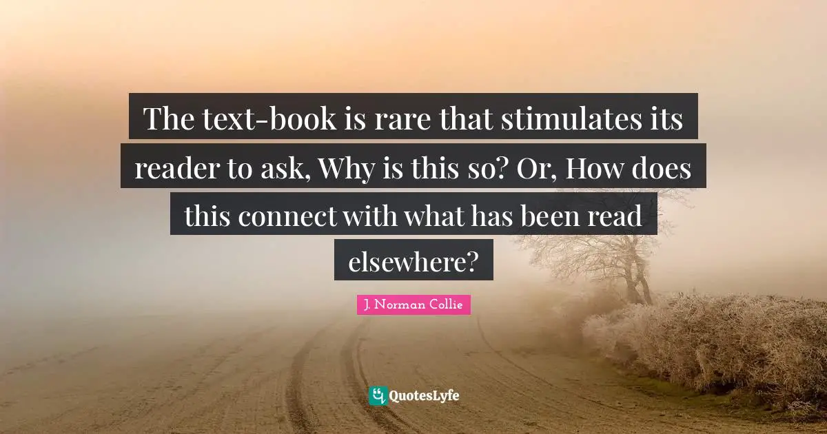Why Wonder Quotes: "The text-book is rare that stimulates its reader to ask, Why is this so? Or, How does this connect with what has been read elsewhere?"
