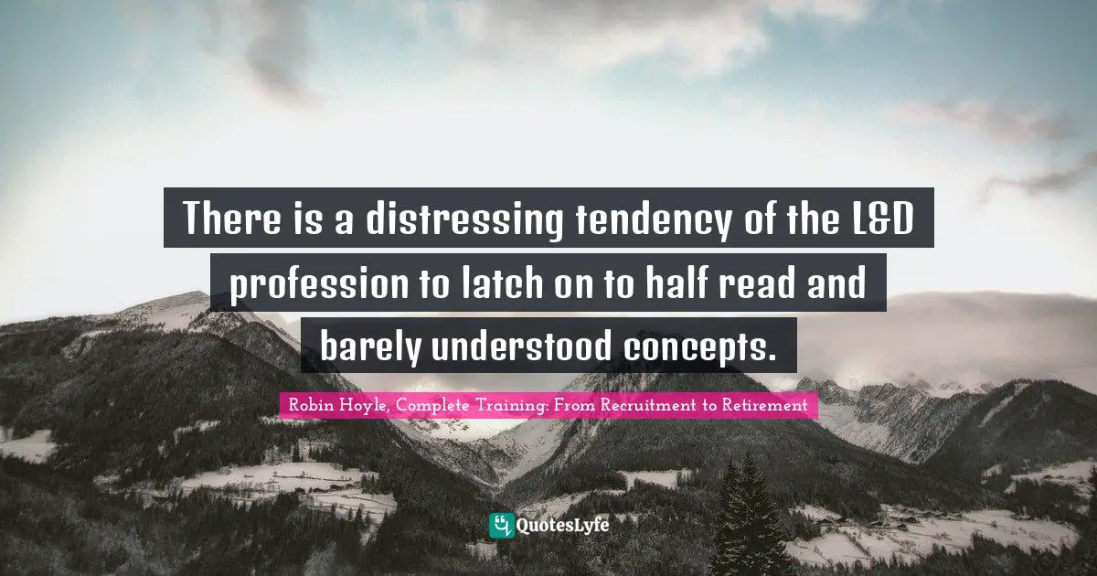 Robin Hoyle Quotes: "There is a distressing tendency of the L&D profession to latch on to half read and barely understood concepts."