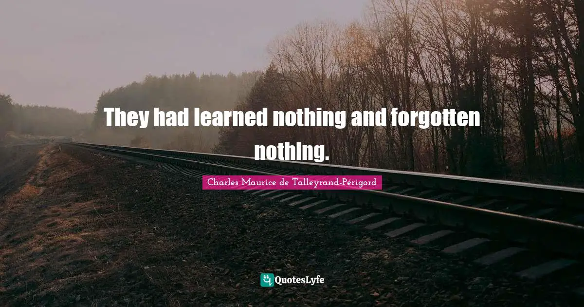 They had learned nothing and forgotten nothing.