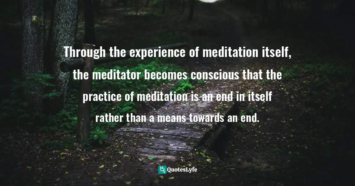 David Fontana Quotes: "Through the experience of meditation itself, the meditator becomes conscious that the practice of meditation is an end in itself rather than a means towards an end."