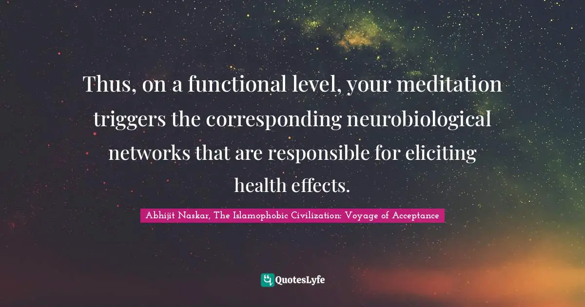 Abhijit Naskar, The Islamophobic Civilization: Voyage Of Acceptance Quotes: "Thus, on a functional level, your meditation triggers the corresponding neurobiological networks that are responsible for eliciting health effects."