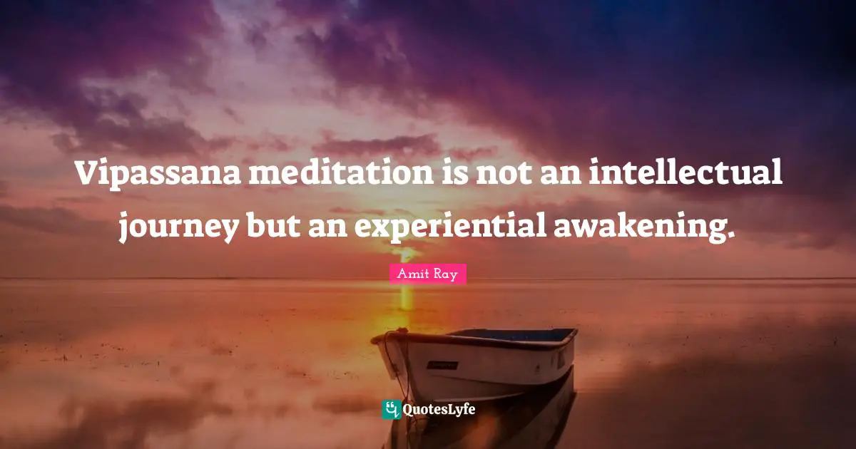 Vipassana meditation is not an intellectual journey but an experiential awakening.