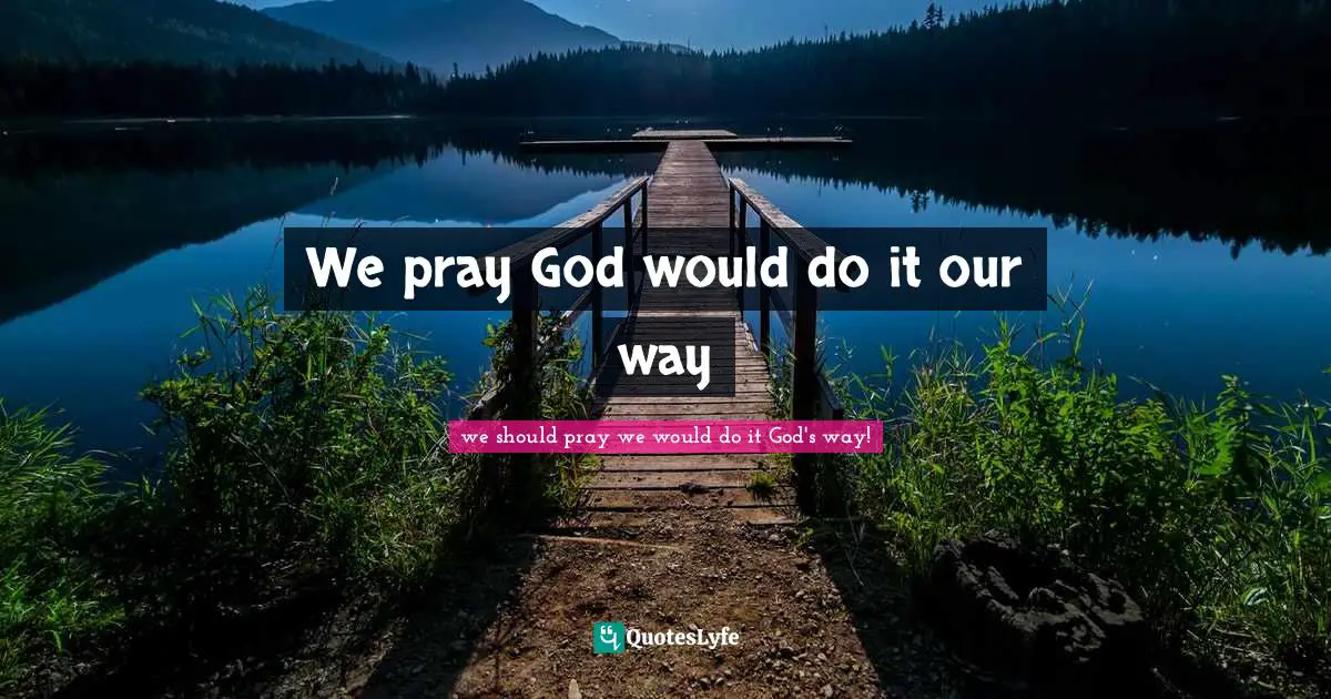 We pray God would do it our way